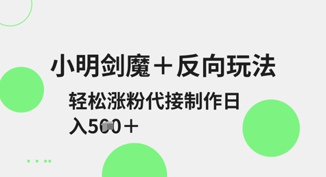 小明剑魔+反向玩法，轻松涨粉，可代接制作日入5张-我爱发帖