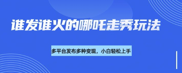 利用deepseek制作谁发谁火的哪吒2人物走秀视频，多平台发布多种变现-我爱发帖