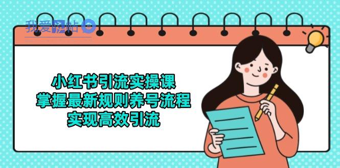 小红书引流实操课，掌握最新规则养号流程，实现高效引流-我爱发帖