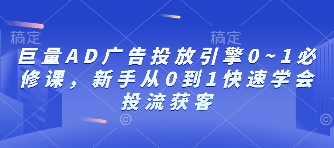 巨量AD广告投放引擎0~1必修课，新手从0到1快速学会投流获客-我爱发帖