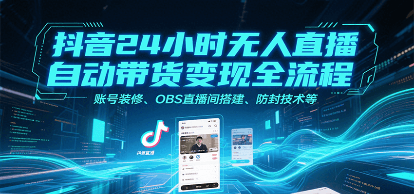抖音24小时无人直播自动带货变现全流程，账号装修、OBS直播间搭建、防封技术等-我爱发帖
