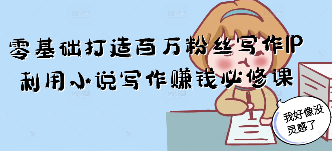 零基础打造百万粉丝写作IP利用小说写作赚钱必修课-我爱发帖