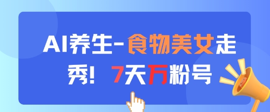 AI养生新玩法，食物美女走秀，7天万粉号-我爱发帖