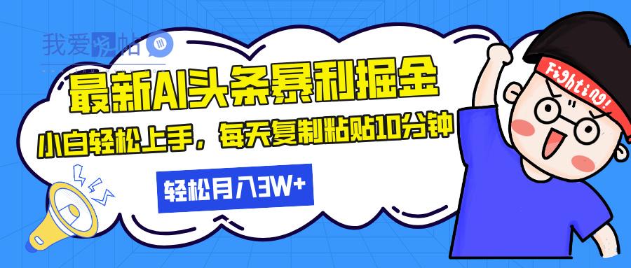 最新头条暴利掘金，AI辅助，轻松矩阵，每天复制粘贴10分钟，轻松月入30…-我爱发帖