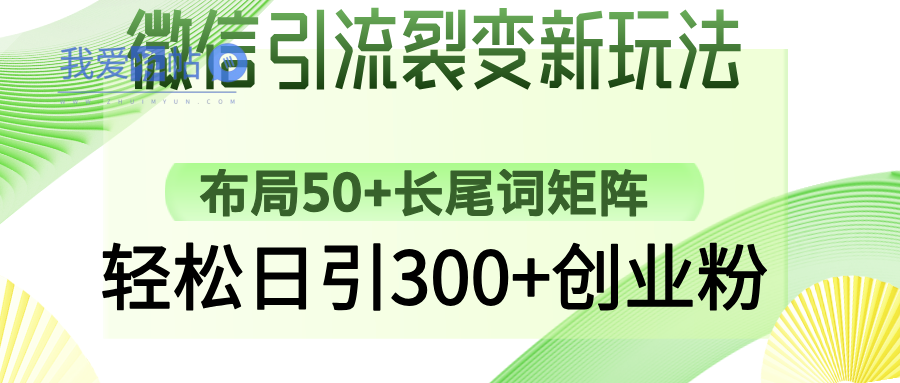 微信引流裂变新玩法：布局50+长尾词矩阵，轻松日引300+创业粉-我爱发帖