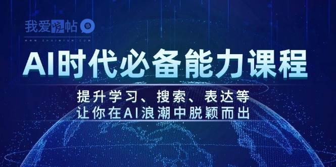 AI时代必备能力课程，提升学习、搜索、表达等，让你在AI浪潮中脱颖而出-我爱发帖