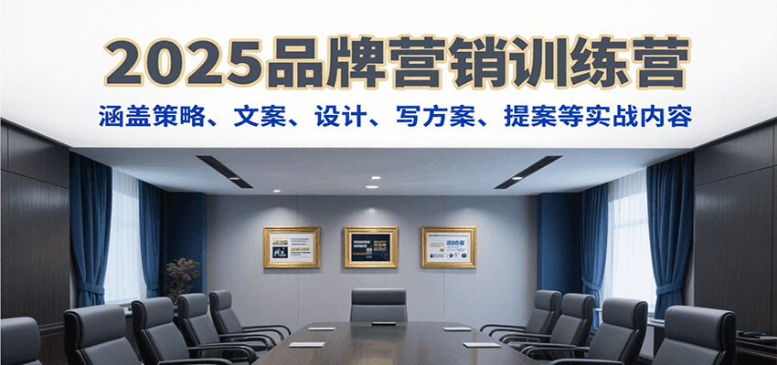 2025品牌营销训练营，涵盖策略、文案、设计、写方案、提案等实战内容-我爱发帖