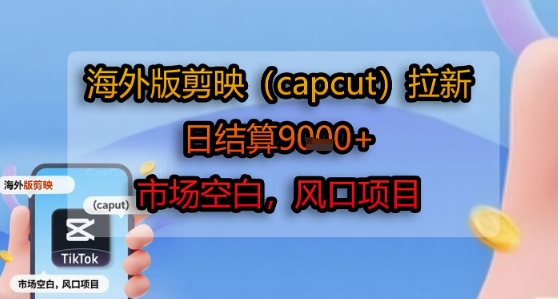 海外版剪映(capcut)拉新，日结算1k+，市场空白，风口项目-我爱发帖