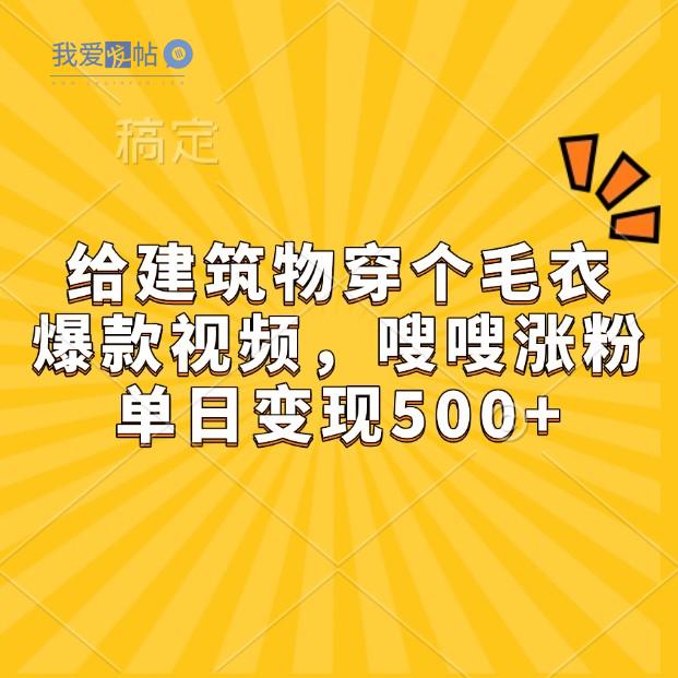 给建筑物穿个毛衣，爆款视频，嗖嗖涨粉，单日变现500+-我爱发帖