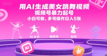 用AI生成美女跳舞视频，视频号暴力起号，小白可做，多号操作日入5张-我爱发帖