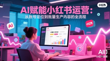 AI 赋能小红书运营：从账号定位到批量生产内容的全流程-我爱发帖