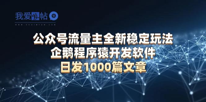 公众号流量主全新稳定玩法 企鹅程序猿开发软件 日发1000篇文章 无需AI改写-我爱发帖