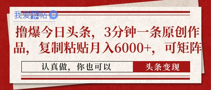 撸爆今日头条，3分钟一条原创作品，复制粘贴月入6000+，可矩阵-我爱发帖