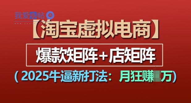 淘宝虚拟电商，2025牛逼新打法：爆款矩阵+店矩阵，月入过万-我爱发帖