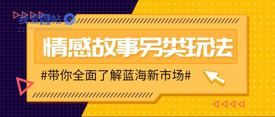 情感故事图文另类玩法，新手也能轻松学会，简单搬运月入万元-我爱发帖