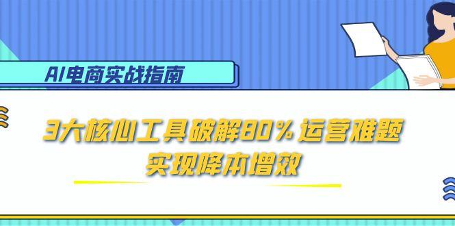 AI电商实战指南：3大核心工具破解80%运营难题，实现降本增效-我爱发帖