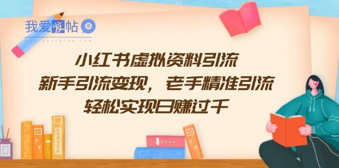 小红书虚拟资料引流，新手引流变现，老手精准引流，轻松实现日赚过千-我爱发帖