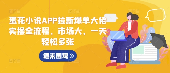 蛋花小说APP拉新爆单大佬实操全流程，市场大，一天轻松多张-我爱发帖