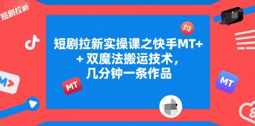 短剧拉新实操课之快手MT+双魔法搬运技术，几分钟一条作品-我爱发帖