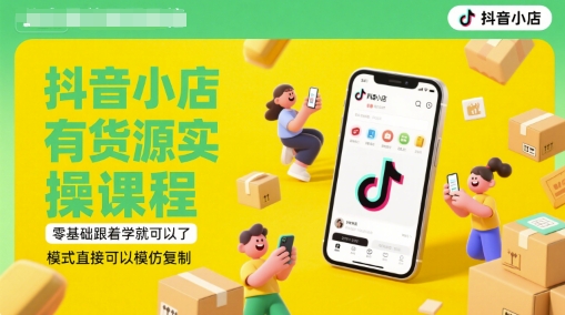 抖音小店有货源实操课程，零基础跟着学就可以了，模式直接可以模仿复制(更新6月)-我爱发帖