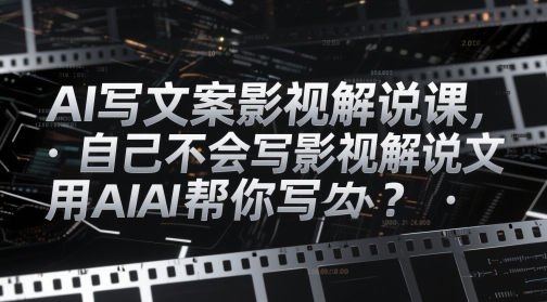 AI写文案影视解说课，自己不会写影视解说文案怎么办？用AI帮你写-我爱发帖