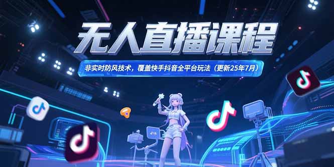 无人直播课程，非实时防风技术，覆盖快手抖音全平台玩法(更新25年7月-我爱发帖