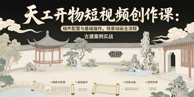 天工开物短视频创作课：插件配置与基础操作，场景动画全流程 古建案例实战-我爱发帖