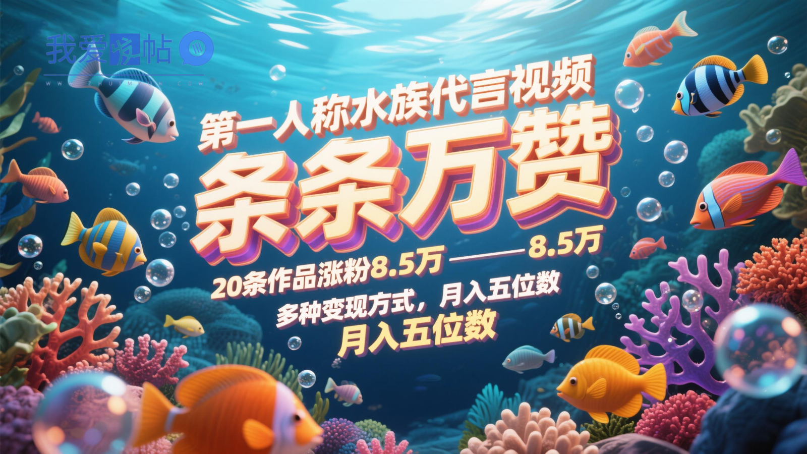 第一人称水族代言视频，条条万赞，20条作品涨粉8.5万，多种变现方式月，入五位数-我爱发帖