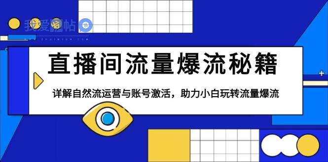 直播间流量爆流秘籍，详解自然流运营与账号激活，助力小白玩转流量爆流-我爱发帖