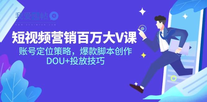 短视频营销百万大V课，账号定位策略，爆款脚本创作，DOU+投放技巧-我爱发帖