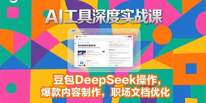 2025AI工具深度实战课，豆包DeepSeek操作，爆款内容制作，职场文档优化-我爱发帖