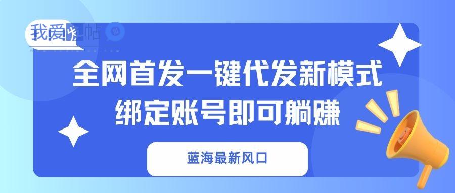 蓝海最新风口，全网首发一键代发新模式！绑定账号即可躺赚-我爱发帖
