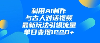 利用AI制作与古人对话的视频，最新玩法引爆流量，单日变现1k-我爱发帖
