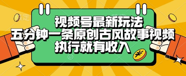 视频号最新玩法，五分钟一条原创古风故事类视频执行就有收入【揭秘】-我爱发帖