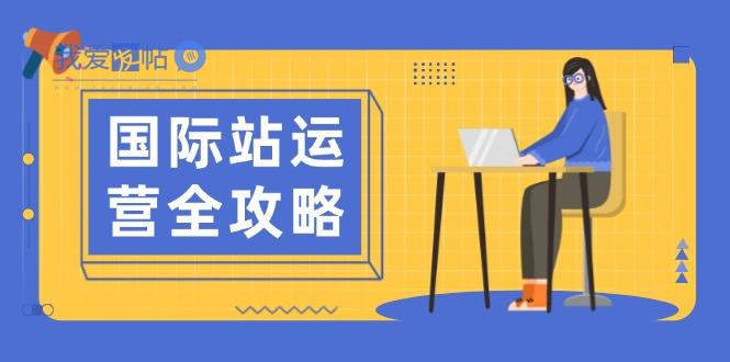 国际站运营全攻略：涵盖日常运营到数据分析，助力打造高效运营思路-我爱发帖