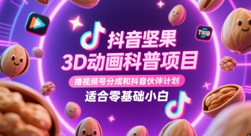 抖音坚果3D动画科普项目，撸视频号分成和抖音伙伴计划，适合零基础小白-我爱发帖