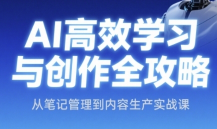 AI高效学习与创作全攻略，从笔记管理到内容生产实战课-我爱发帖