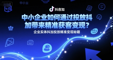 中小企业如何通过投放抖加带来精准获客变现？企业实体抖加投放精准变现秘籍-我爱发帖