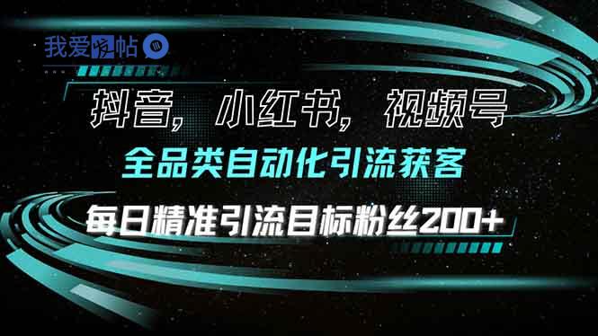 抖音小红书视频号全品类自动化引流获客，每日精准引流目标粉丝200+-我爱发帖