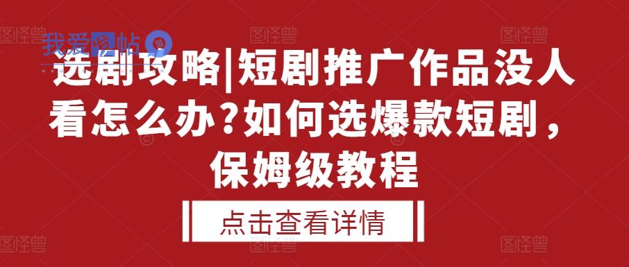 选剧攻略|短剧推广作品没人看怎么办?如何选爆款短剧，保姆级教程-我爱发帖