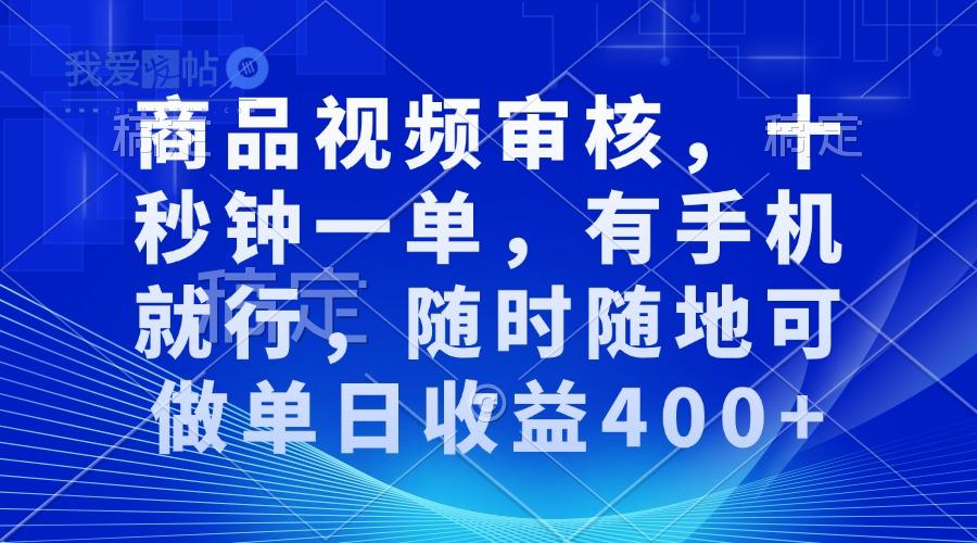商品视频审核，十秒钟一单，有手机就行，随时随地可做单日收益400+-我爱发帖