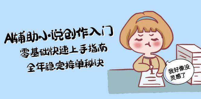 AI辅助小说创作入门，零基础快速上手指南，全年稳定接单秘诀-我爱发帖