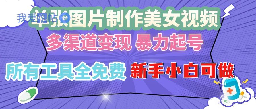 单张图片作美女视频 ，多渠道变现 暴力起号，所有工具全免费 ，新手小…-我爱发帖