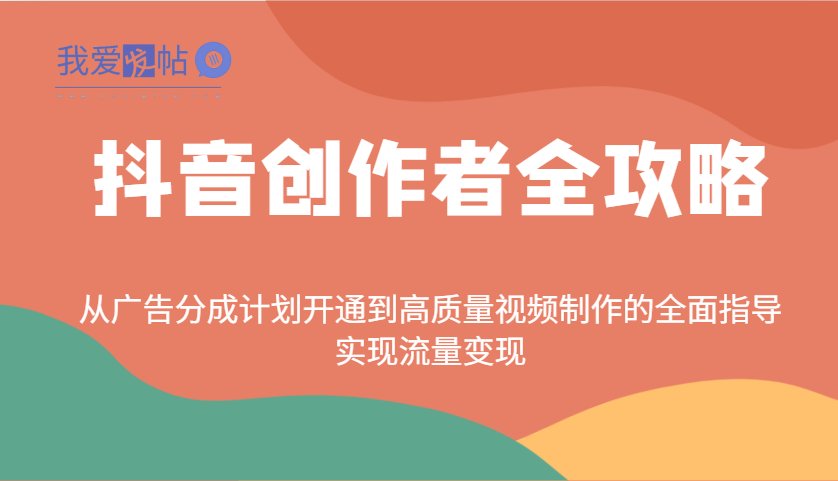 抖音创作者全攻略：从广告分成计划开通到高质量视频制作的全面指导，实现流量变现-我爱发帖