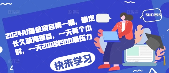 2024AI撸金项目第一期，稳定长久蓝海项目，一天两个小时，一天200到500毫压力-我爱发帖