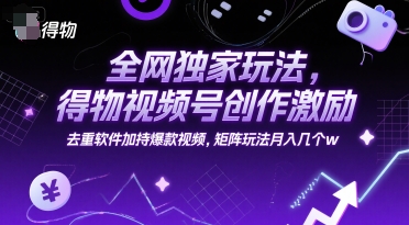 全网独家玩法，得物视频号创作激励 去重软件加持爆款视频，矩阵玩法月入几个w【揭秘】-我爱发帖