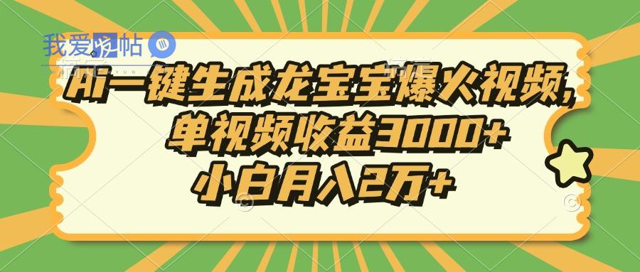 Ai一键生成龙宝宝爆火视频，单视频收益3000+，小白月入2万+-我爱发帖