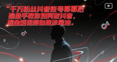 千万粉丝抖音账号幕后操盘手教你如何做抖音，掘金短视频自建流量池-我爱发帖