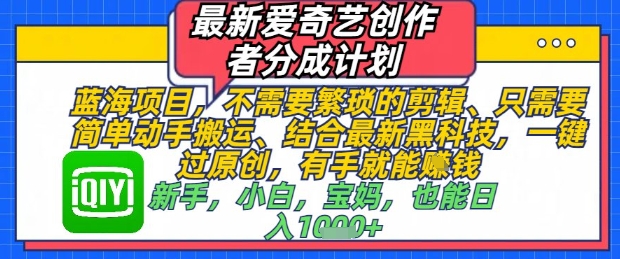 最新爱奇艺创作者分成计划，不需要繁琐的剪辑，只需要简单动手搬运，一键过原创，有手就能做-我爱发帖