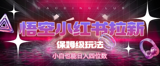 悟空小红书拉新，保姆级玩法，小白也能日入四位数-我爱发帖
